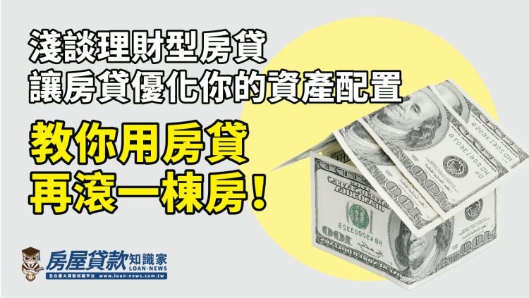 淺談理財型房貸-讓房貸優化你的資產配置，教你用房貸再滾一棟房！