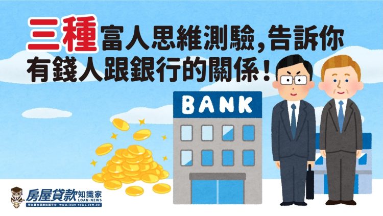 三種富人思維測驗,告訴你有錢人跟銀行的關係!