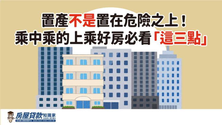 置產不是置在危險之上！乘中乘的上乘好房必看「這三點」