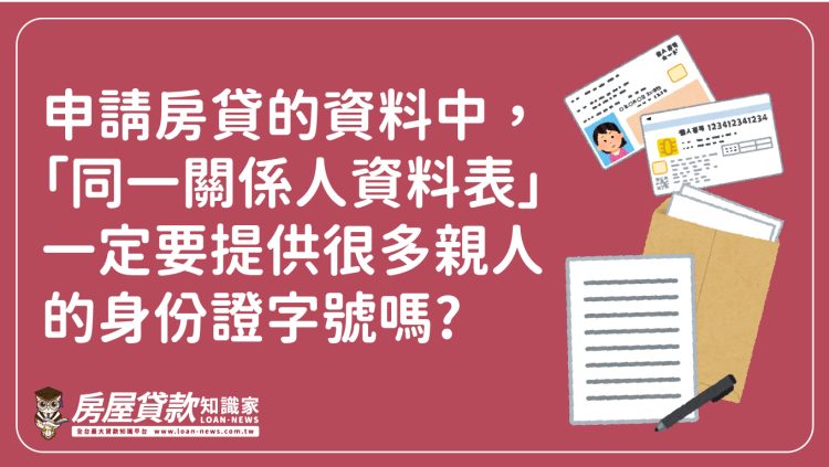 Q598：申請房貸的資料中，「同一關係人資料表」一定要提供很多親人的身份證字號嗎