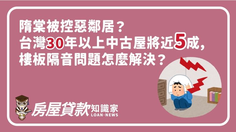 隋棠被控惡鄰居?台灣30年以上中古屋將近五成,樓板隔音問題怎麼解決?