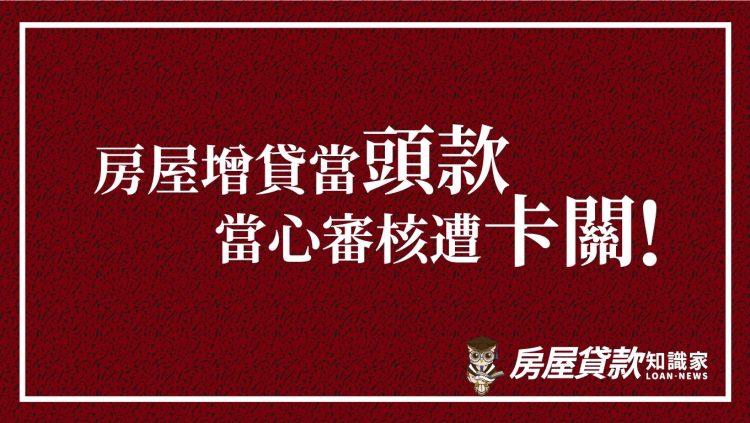房屋增貸當頭款，當心審核遭卡關！