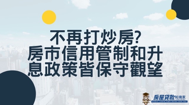 不再打炒房?房市信用管制和升息政策皆保守觀望