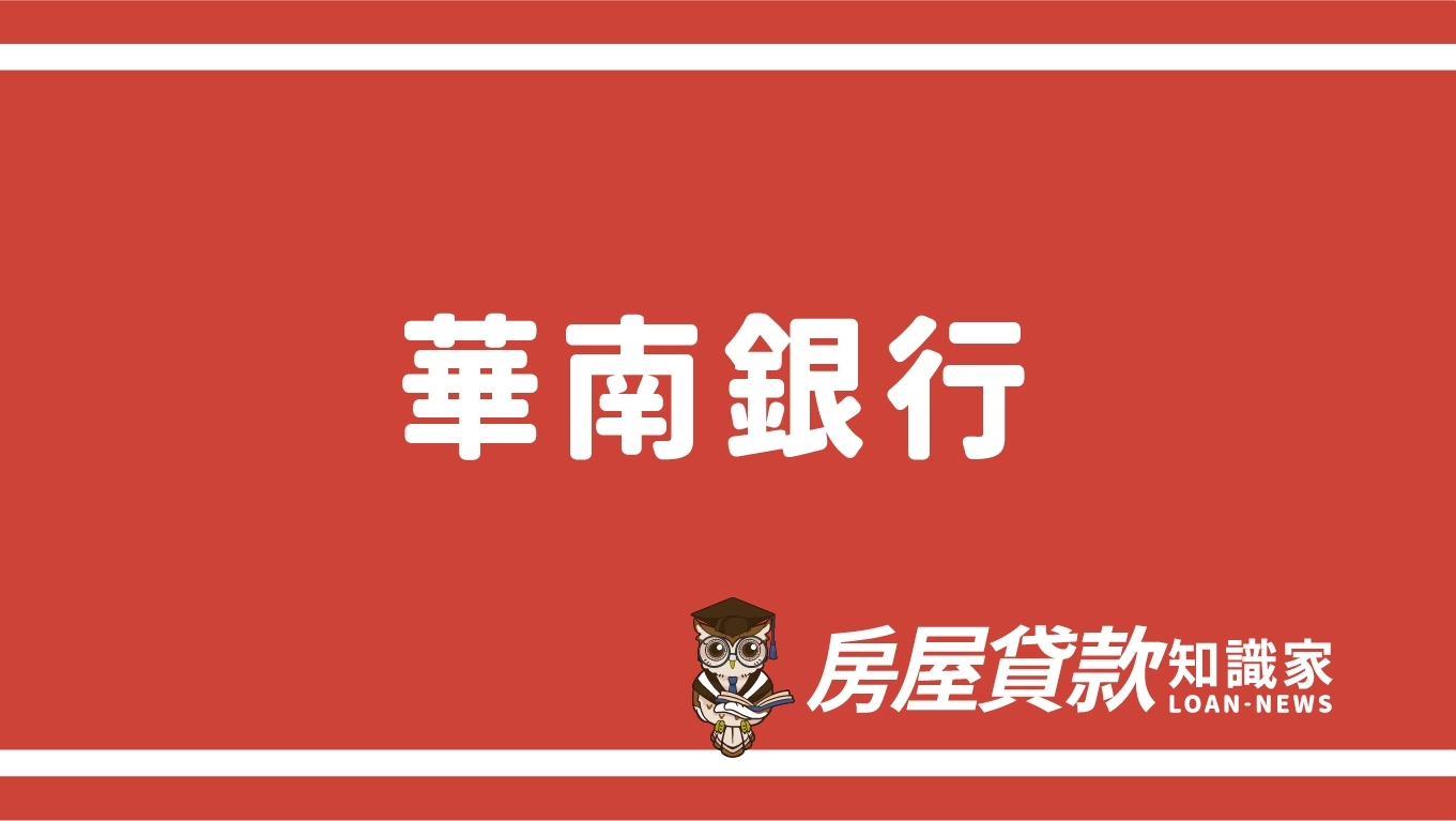 華南銀行- 房屋貸款知識家-專業房貸資料庫