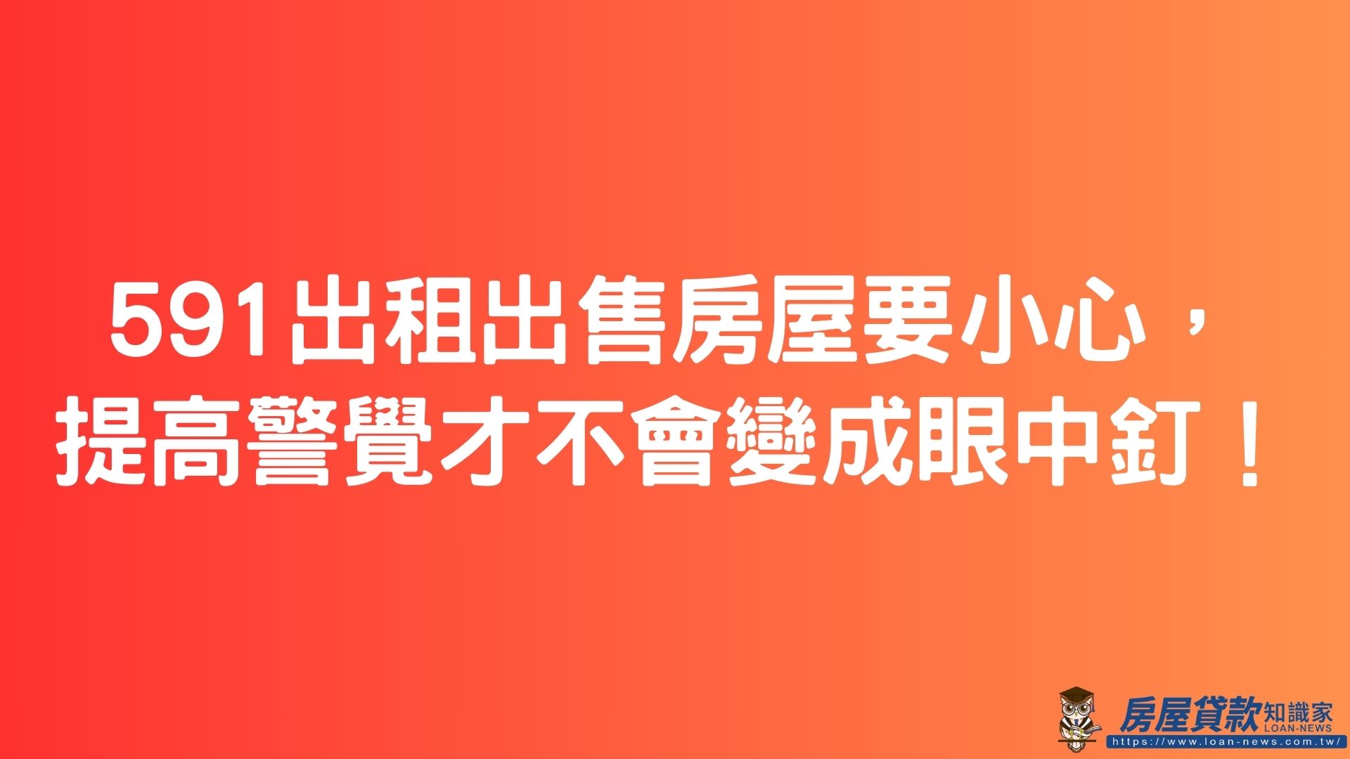 591出租出售房屋要小心，提高警覺才不會變成眼中釘！