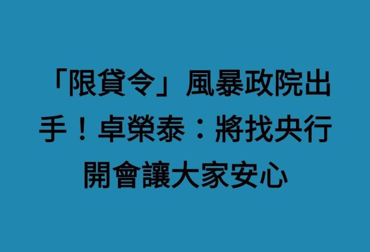 「限貸令」風暴政院出手！卓榮泰：將找央行開會讓大家安心