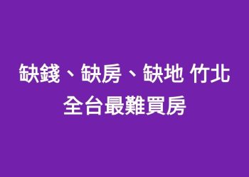 缺錢、缺房、缺地 竹北 全台最難買房