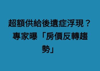 超額供給後遺症浮現？專家曝「房價反轉趨勢」