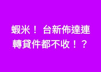 蝦米！ 台新佈達連轉貸件都不收！？