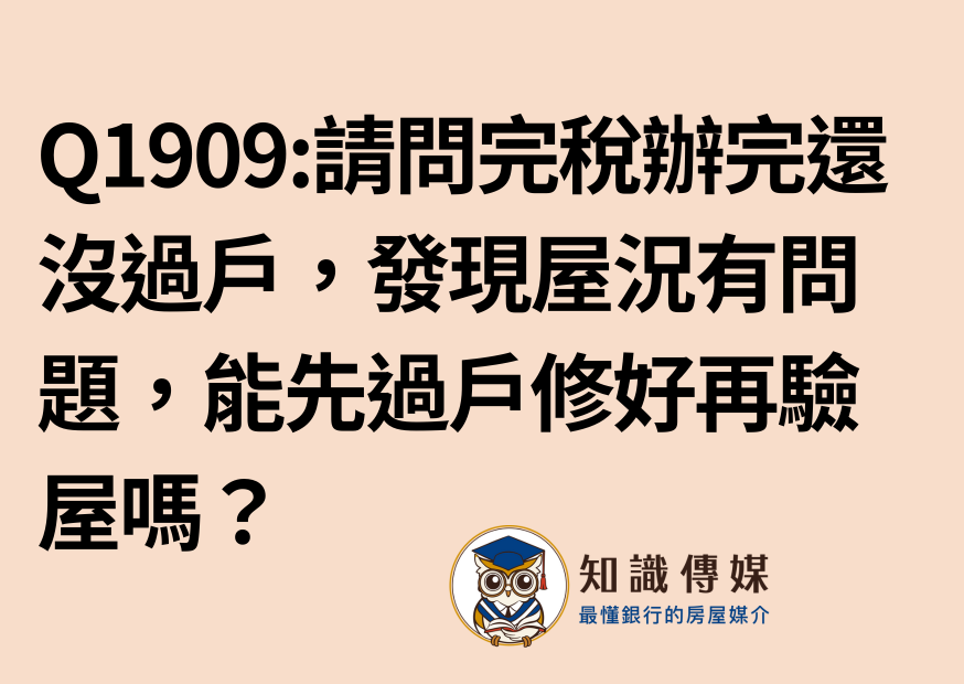 Q1909:請問完稅辦完了但還沒過戶，現在發現屋況有問題，所以完稅後面的流程都停擺了，不過我最近很煩惱銀行滿水位的問題怕後面銀行沒錢貸給我了，是不是可以透過協議約定先過戶等屋況修繕好了再驗屋？
