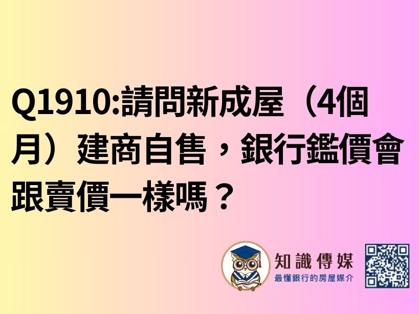 Q1910:請問新成屋（4個月）建商自售，銀行鑑價會跟賣價一樣嗎？