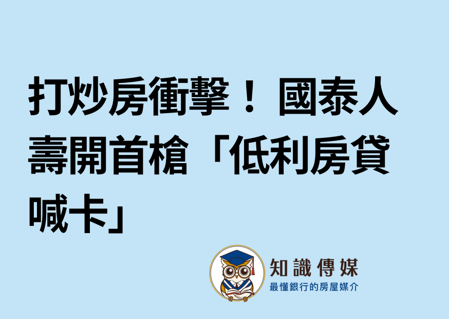 打炒房衝擊！ 國泰人壽開首槍「低利房貸喊卡」