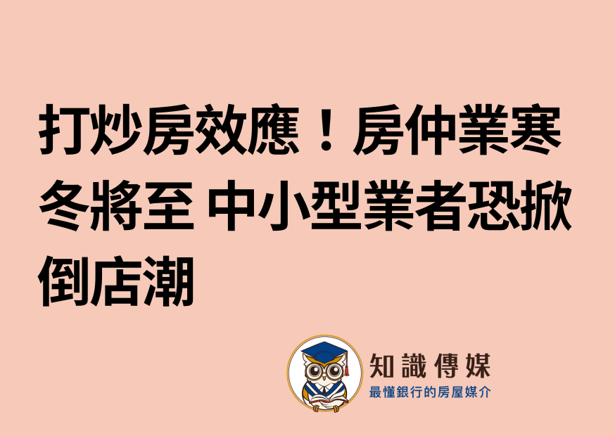 打炒房效應！房仲業寒冬將至 中小型業者恐掀倒店潮