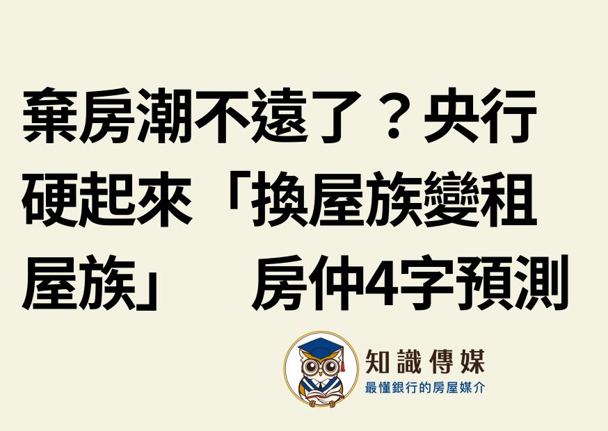 棄房潮不遠了？央行硬起來「換屋族變租屋族」　房仲4字預測