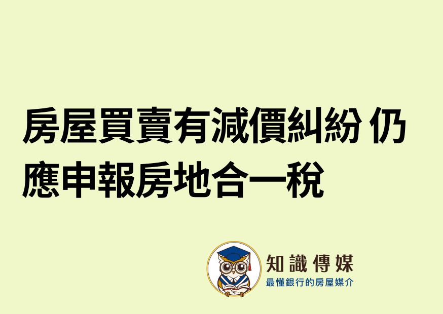 房屋買賣有減價糾紛 仍應申報房地合一稅
