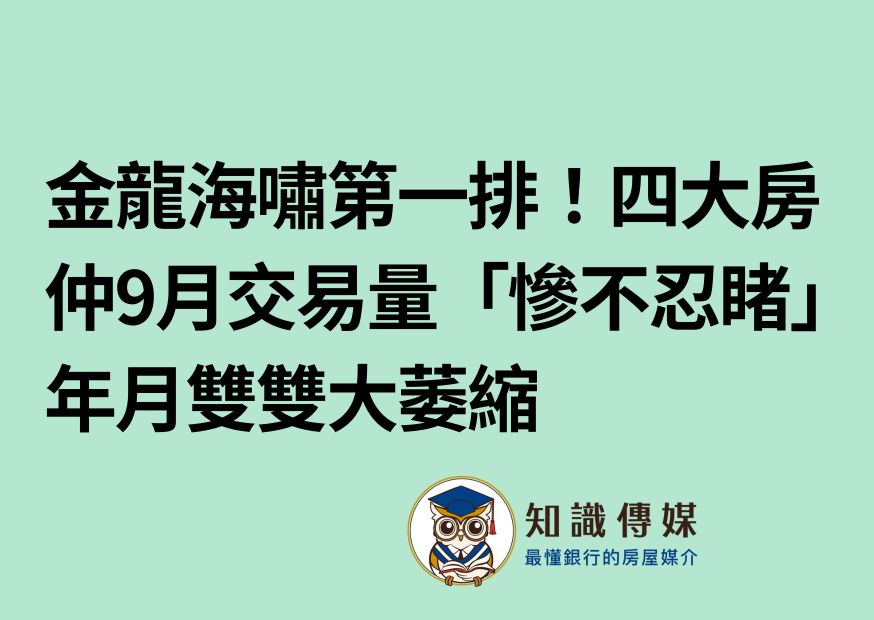 金龍海嘯第一排！四大房仲9月交易量「慘不忍睹」年月雙雙大萎縮