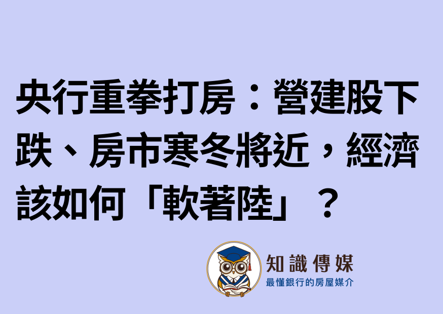 央行重拳打房:營建股下跌、房市寒冬將近,經濟該如何「軟著陸」?