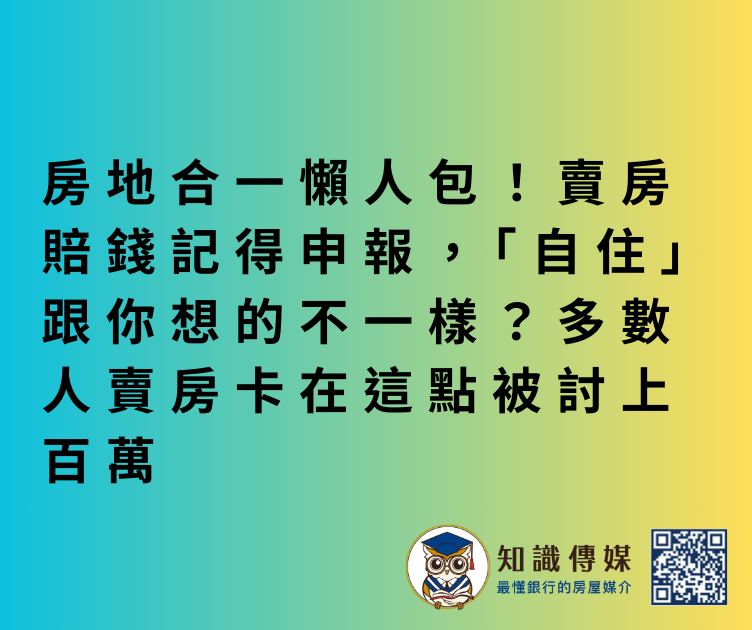 【房知識】房地合一懶人包!賣房賠錢記得申報,「自住」跟你想的不一樣?多數人賣房卡在這點被討上百萬
