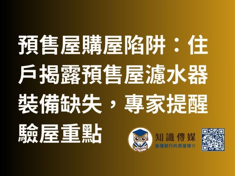預售屋購屋陷阱:住戶揭露預售屋濾水器裝備缺失,專家提醒驗屋重點