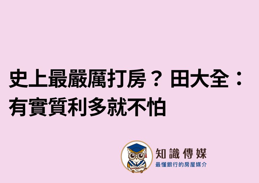史上最嚴厲打房？ 田大全：有實質利多就不怕