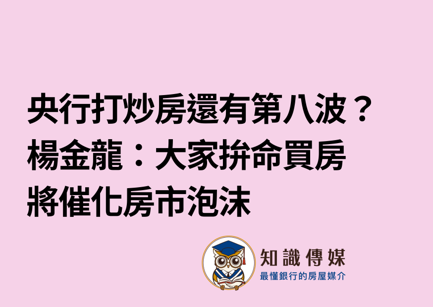 央行打炒房還有第八波？楊金龍：大家拚命買房 將催化房市泡沫