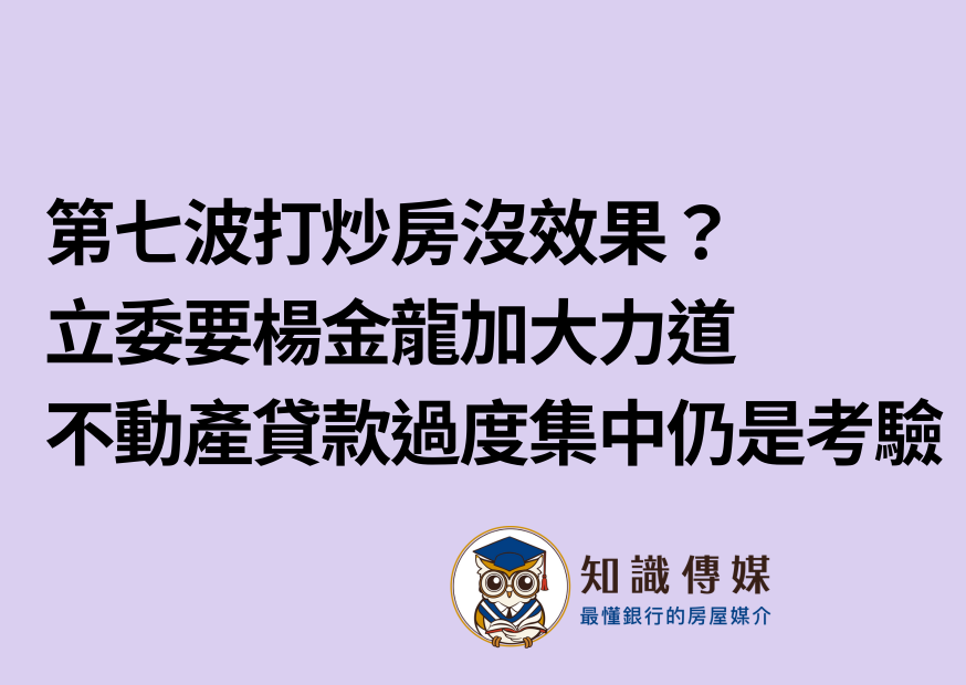 第七波打炒房沒效果？立委要楊金龍加大力道  不動產貸款過度集中仍是考驗