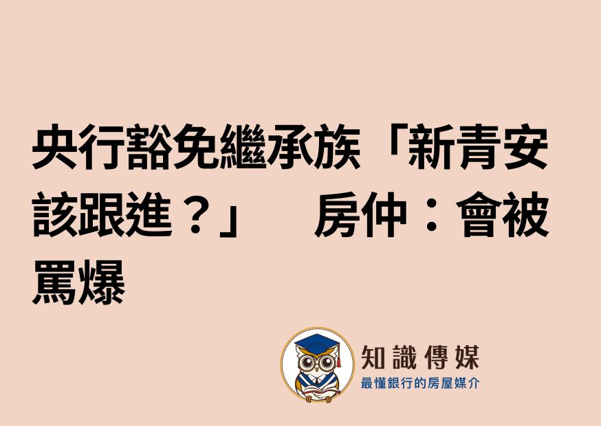 央行豁免繼承族「新青安該跟進？」　房仲：會被罵爆