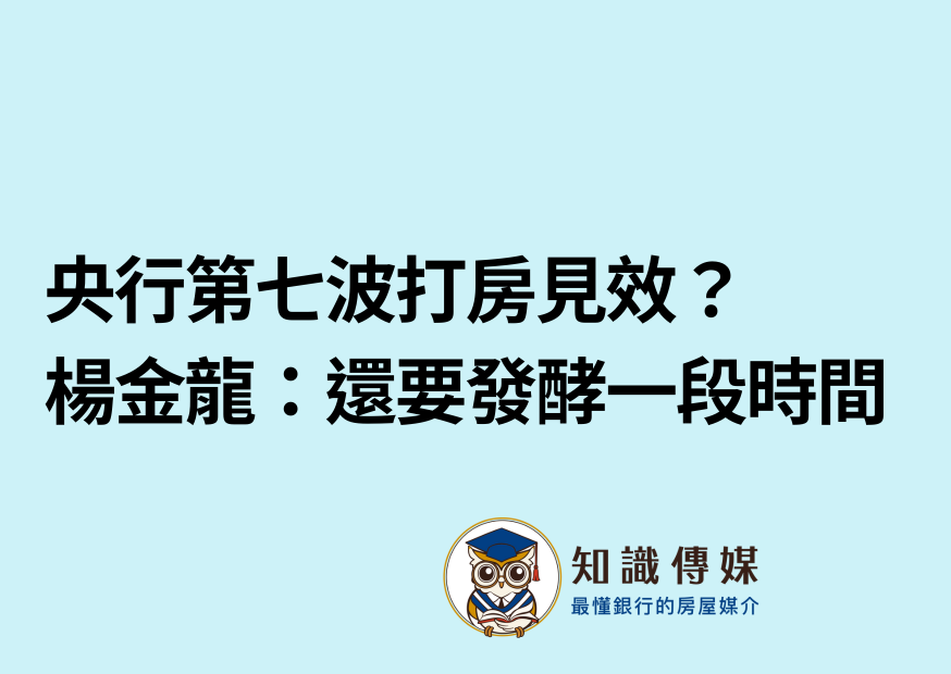 央行第七波打房見效？ 楊金龍：還要發酵一段時間