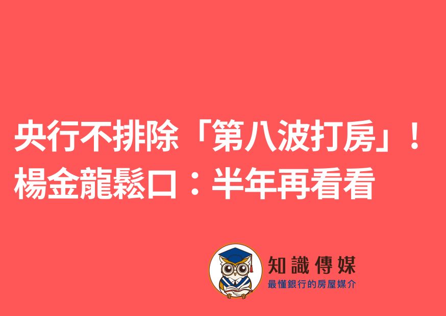 央行不排除「第八波打房」！ 楊金龍鬆口：半年再看看