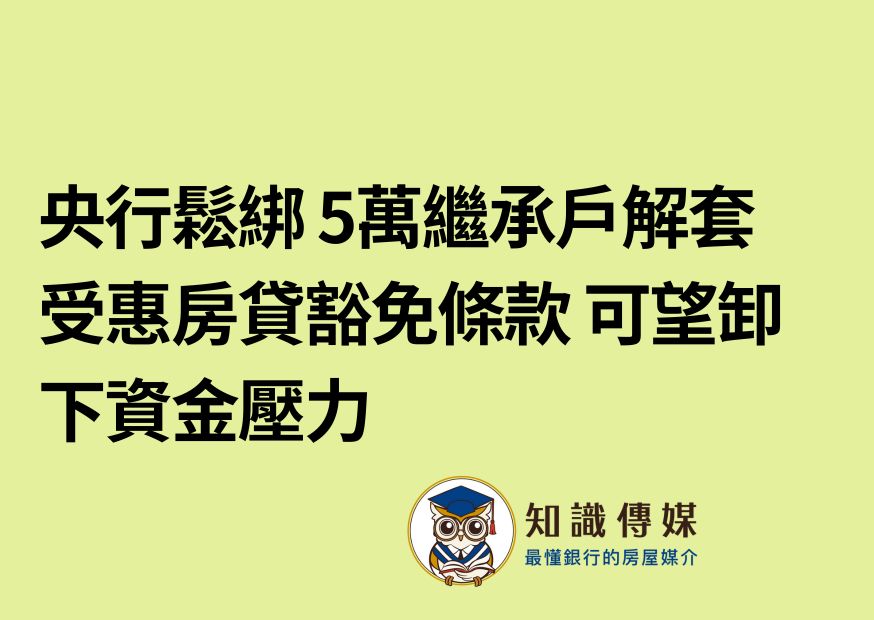 央行鬆綁 5萬繼承戶解套 受惠房貸豁免條款 可望卸下資金壓力