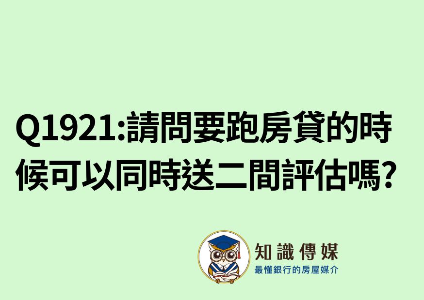 Q1921:請問要跑房貸的時候可以同時送二間評估嗎?