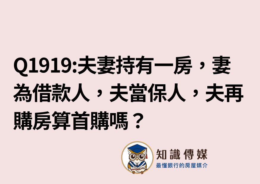 Q1919:請問夫妻持有一房登記妻名下,妻當借款人,夫是保人,若再購買一房登記夫名下,夫當借款人,那夫還算首購嗎?