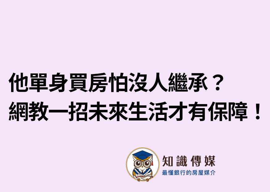 他單身買房怕沒人繼承? 網教一招未來生活才有保障!