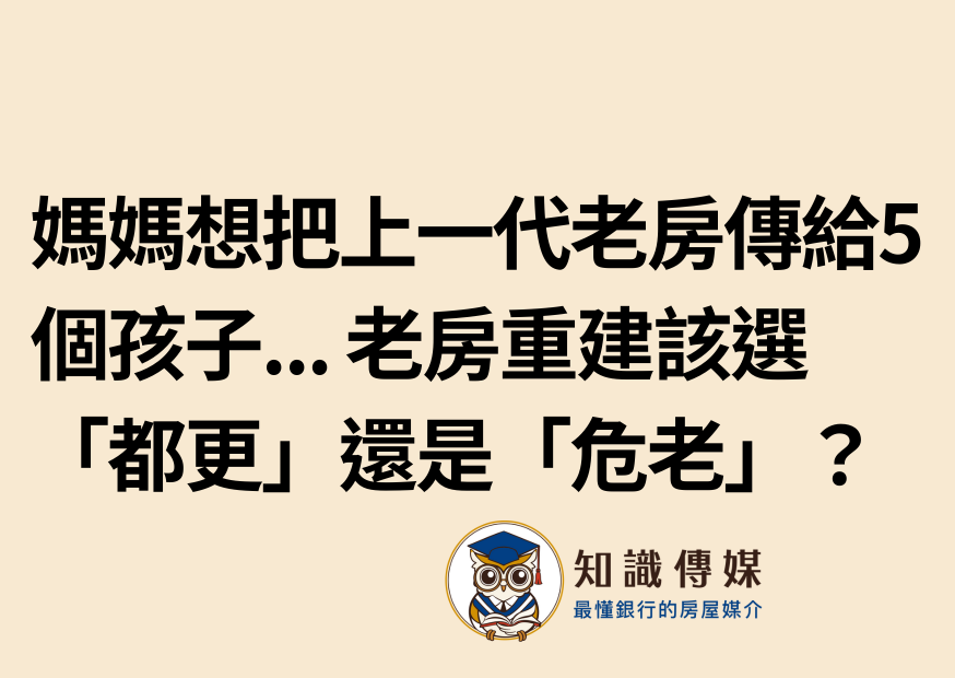 媽媽想把上一代老房傳給5個孩子… 老房重建該選「都更」還是「危老」？
