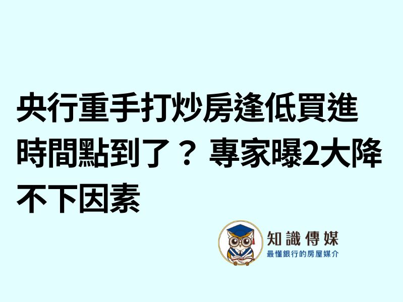 央行重手打炒房逢低買進時間點到了？ 專家曝2大降不下因素