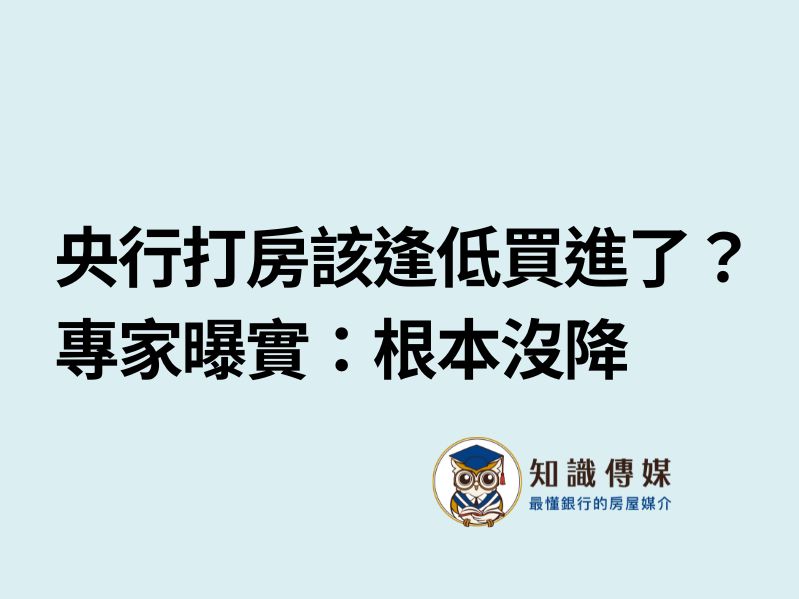 央行打房該逢低買進了？專家曝實：根本沒降