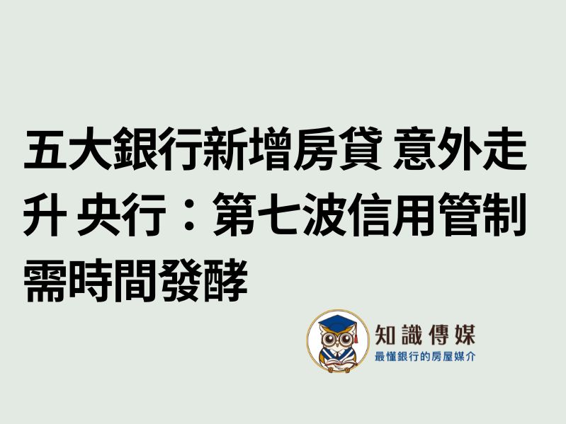 五大銀行新增房貸 意外走升 央行：第七波信用管制需時間發酵