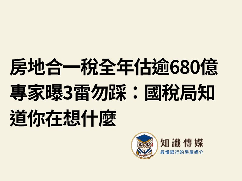 房地合一稅全年估逾680億 專家曝3雷勿踩：國稅局知道你在想什麼