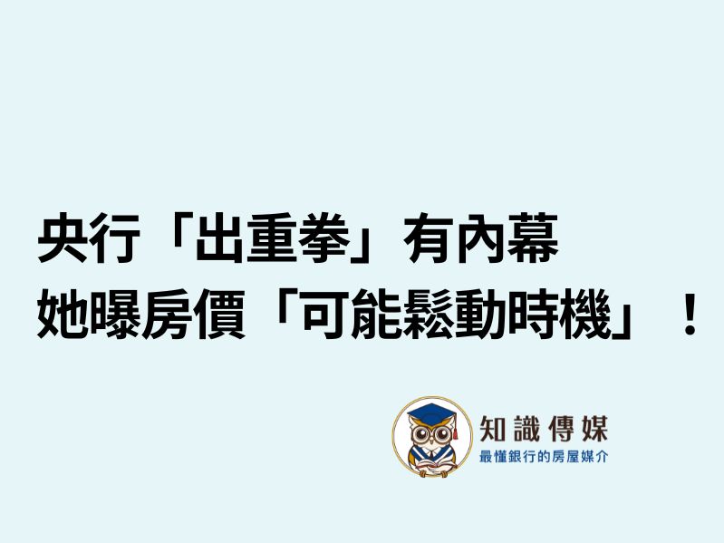 央行「出重拳」有內幕　她曝房價「可能鬆動時機」！