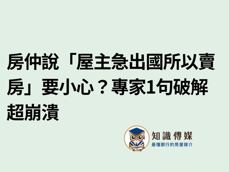 房仲說「屋主急出國所以賣房」要小心？專家1句破解超崩潰