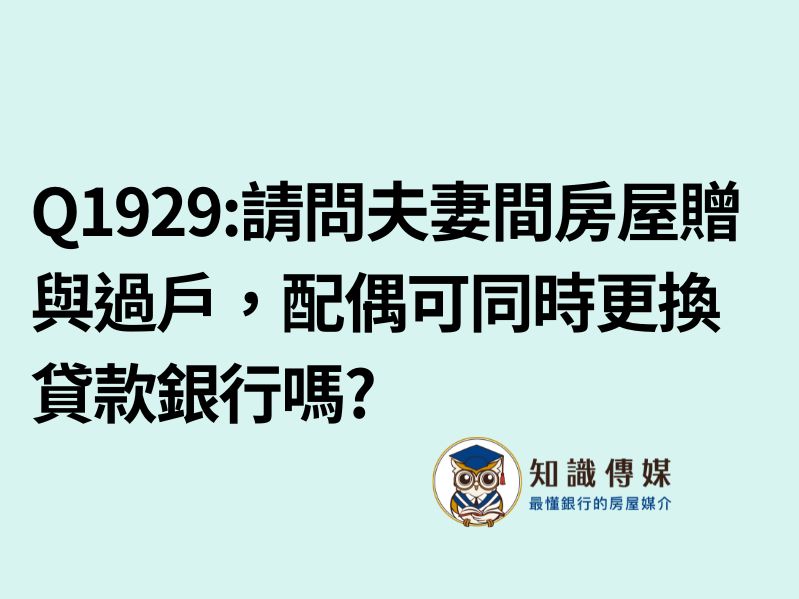Q1929:請問夫妻間房屋贈與過戶,配偶可同時更換貸款銀行嗎?