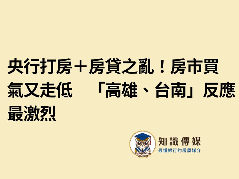 央行打房＋房貸之亂！房市買氣又走低　「高雄、台南」反應最激烈