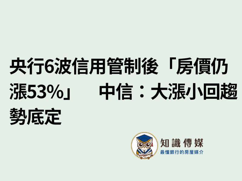 央行6波信用管制後「房價仍漲53%」　中信：大漲小回趨勢底定