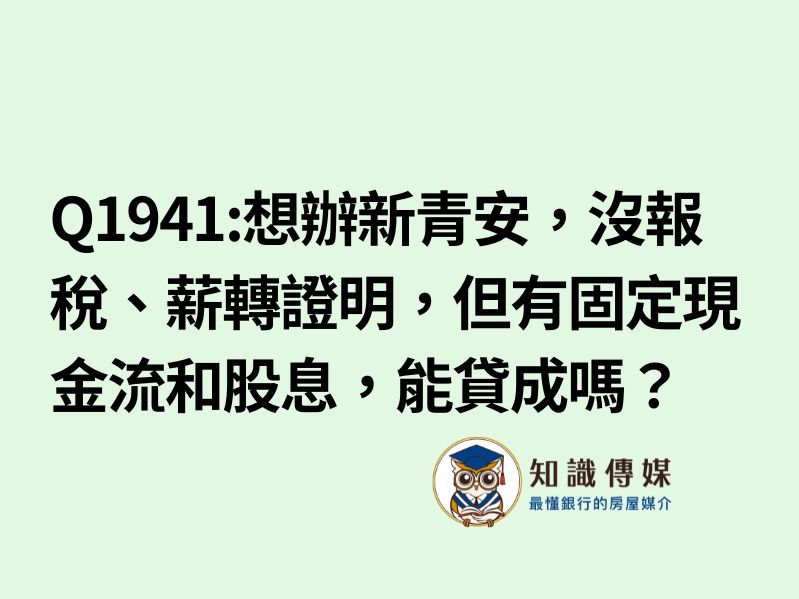 Q1941:想辦新青安,沒報稅、薪轉證明,但有固定現金流和股息,能貸成嗎?