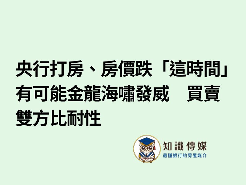 央行打房、房價跌「這時間」有可能金龍海嘯發威　買賣雙方比耐性