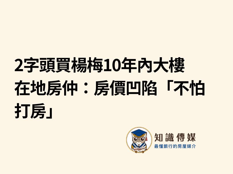 2字頭買楊梅10年內大樓　在地房仲：房價凹陷「不怕打房」
