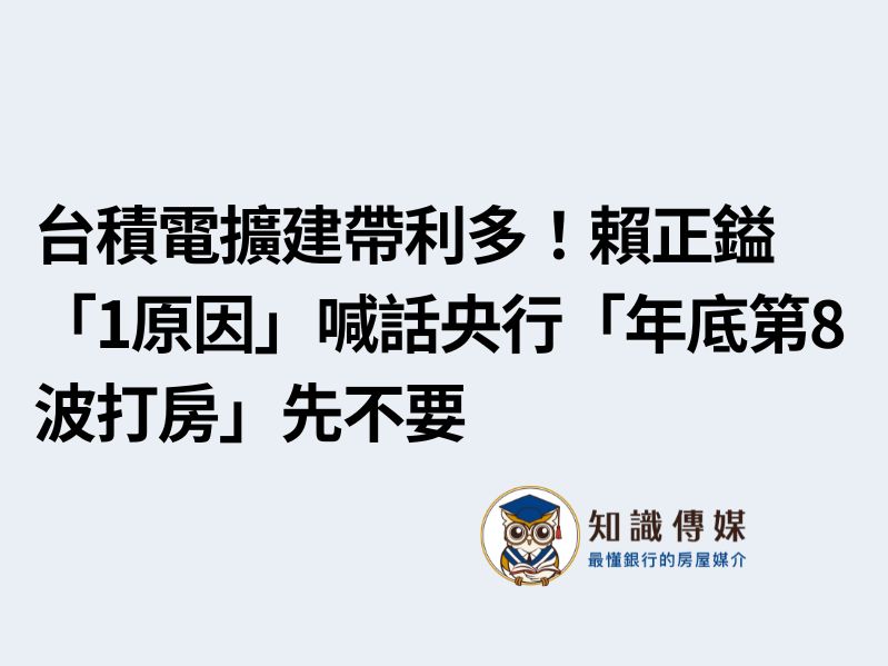 台積電擴建帶利多！賴正鎰「1原因」喊話央行「年底第8波打房」先不要