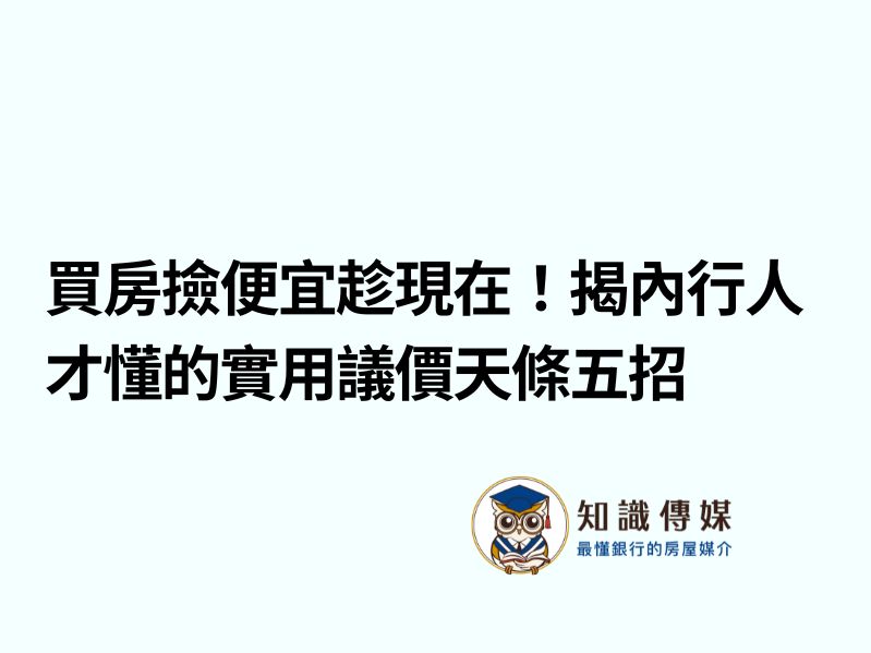 買房撿便宜趁現在！揭內行人才懂的實用議價天條五招