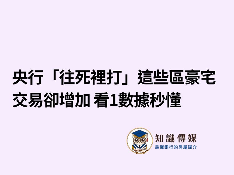央行「往死裡打」這些區豪宅交易卻增加 看1數據秒懂