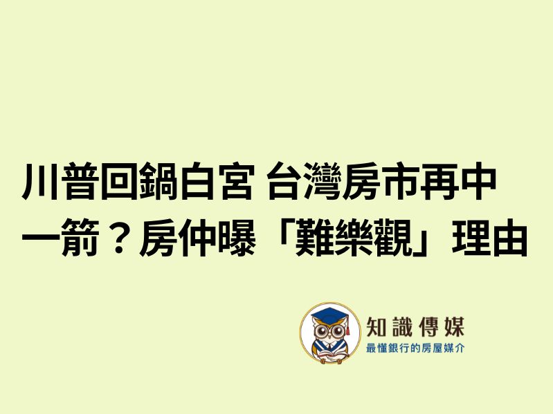 川普回鍋白宮 台灣房市再中一箭？房仲曝「難樂觀」理由